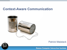 Context-Aware Communication  Patrick Malatack Key Idea • •  Communication is a killer app for ubicomp Example activities: – Staying in touch – Coordinating with friends and family –