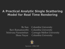 A Practical Analytic Single Scattering Model for Real Time Rendering  Bo Sun Ravi Ramamoorthi Srinivasa Narasimhan Shree Nayar  Columbia University Columbia University Carnegie Mellon University Columbia University  Sponsors: ONR, NSF.