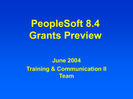 PeopleSoft 8.4 Grants Preview June 2004 Training & Communication II Team PeopleSoft Grants Go-Live Date is July 1, 2004