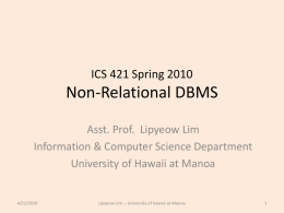 ICS 421 Spring 2010  Non-Relational DBMS Asst. Prof. Lipyeow Lim Information & Computer Science Department University of Hawaii at Manoa  4/22/2010  Lipyeow Lim -- University of.
