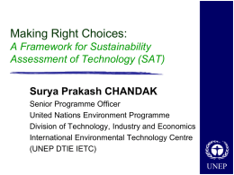 Making Right Choices: A Framework for Sustainability Assessment of Technology (SAT) Surya Prakash CHANDAK Senior Programme Officer United Nations Environment Programme Division of Technology, Industry and.