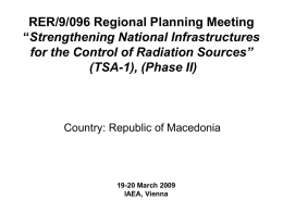 RER/9/096 Regional Planning Meeting “Strengthening National Infrastructures for the Control of Radiation Sources” (TSA-1), (Phase II)  Country: Republic of Macedonia  19-20 March 2009 IAEA, Vienna.