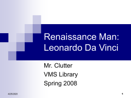 Renaissance Man: Leonardo Da Vinci Mr. Clutter VMS Library Spring 2008 11/7/2015 Leonardo the Scientist     Studied many topics such as anatomy, zoology, botany, geology, optics, aerodynamics and hydrodynamics among others He was.