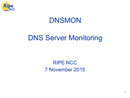 DNSMON DNS Server Monitoring  RIPE NCC 7 November 2015 DNSMON, Goals • Monitor DNS servers from many places • Independent and Objective • Novel and Interactive.