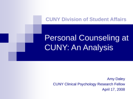 CUNY Division of Student Affairs  Personal Counseling at CUNY: An Analysis  Amy Daley CUNY Clinical Psychology Research Fellow April 17, 2008