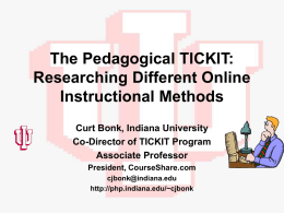 The Pedagogical TICKIT: Researching Different Online Instructional Methods Curt Bonk, Indiana University Co-Director of TICKIT Program Associate Professor President, CourseShare.com cjbonk@indiana.edu http://php.indiana.edu/~cjbonk.