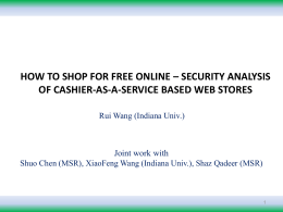 HOW TO SHOP FOR FREE ONLINE – SECURITY ANALYSIS OF CASHIER-AS-A-SERVICE BASED WEB STORES Rui Wang (Indiana Univ.)  Joint work with Shuo Chen (MSR),