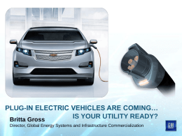 PLUG-IN ELECTRIC VEHICLES ARE COMING… IS YOUR UTILITY READY? Britta Gross Director, Global Energy Systems and Infrastructure Commercialization.