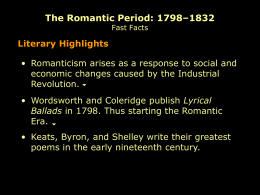 The Romantic Period: 1798–1832 Fast Facts  Literary Highlights • Romanticism arises as a response to social and economic changes caused by the Industrial Revolution.  • Wordsworth.