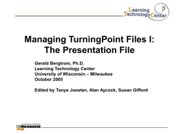 Managing TurningPoint Files I: The Presentation File Gerald Bergtrom, Ph.D. Learning Technology Center University of Wisconsin – Milwaukee October 2005 Edited by Tanya Joosten, Alan Aycock,