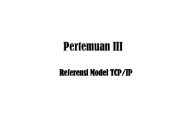Pertemuan III Referensi Model TCP/IP • TCP/IP dikembangkan sebelum model OSI ada.