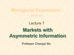 Managerial Economics ECON 511  Lecture 7  Markets with Asymmetric Information Professor Changqi Wu Topics for Today   Quality uncertainty and the market for lemons    Solutions to adverse selection problem    Pricing.