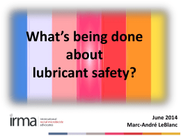 What’s being done about lubricant safety? June 2014 Marc-André LeBlanc Today… • • • •  What is IRMA doing? What are others doing? What can YOU do? 2014: The Year We Make.