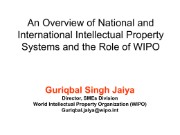 An Overview of National and International Intellectual Property Systems and the Role of WIPO  Guriqbal Singh Jaiya Director, SMEs Division World Intellectual Property Organization (WIPO) Guriqbal.jaiya@wipo.int.