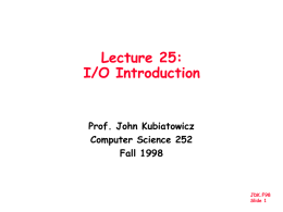 Lecture 25: I/O Introduction  Prof. John Kubiatowicz Computer Science 252 Fall 1998  JDK.F98 Slide 1 Motivation: Who Cares About I/O? • CPU Performance: 60% per year • I/O system.