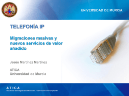 UNIVERSIDAD DE MURCIA  TELEFONÍA IP Migraciones masivas y nuevos servicios de valor añadido Jesús Martínez Martínez ATICA  Universidad de Murcia  ATICA Área de las Tecnologías de la Información y.