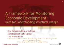 A Framework for Monitoring Economic Development: Data for understanding structural change Eric Swanson, Senior Adviser Development Data Group The World Bank International Forum on Monitoring National.