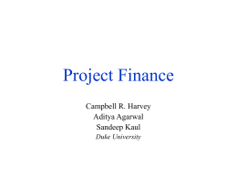 Project Finance Campbell R. Harvey Aditya Agarwal Sandeep Kaul Duke University Contents &bull; &bull; &bull; &bull; &bull; &bull; &bull;  The MM Proposition What is a Project? What is Project Finance? Project Structure Financing choices Real World Cases Project.