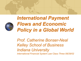 International Payment Flows and Economic Policy in a Global World Prof. Catherine Bonser-Neal Kelley School of Business Indiana University International Financial System Law Class Three 08/29/02