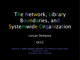 The Network, Library Boundaries, and Systemwide Organization Lorcan Dempsey OCLC Keynote at Seek, Explore, Discover.