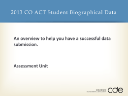 2013 CO ACT Student Biographical Data  An overview to help you have a successful data submission.  Assessment Unit.