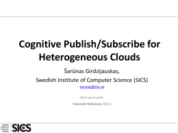 Cognitive Publish/Subscribe for Heterogeneous Clouds Šarūnas Girdzijauskas, Swedish Institute of Computer Science (SICS) sarunas@sics.se Joint work with: Fatemeh Rahimian (SICS)