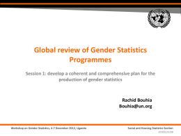 Global review of Gender Statistics Programmes Session 1: develop a coherent and comprehensive plan for the production of gender statistics  Rachid Bouhia Bouhia@un.org  Workshop on Gender.