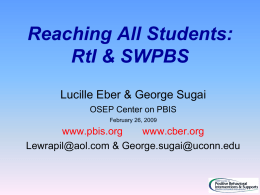 Reaching All Students: RtI & SWPBS Lucille Eber & George Sugai OSEP Center on PBIS February 26, 2009  www.pbis.org www.cber.org Lewrapil@aol.com & George.sugai@uconn.edu.