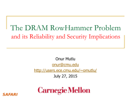 The DRAM RowHammer Problem and its Reliability and Security Implications Onur Mutlu onur@cmu.edu http://users.ece.cmu.edu/~omutlu/ July 27, 2015