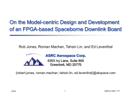 On the Model-centric Design and Development of an FPGA-based Spaceborne Downlink Board  Rob Jones, Roman Machan, Tahsin Lin, and Ed Leventhal ASRC Aerospace.