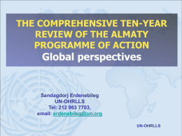 THE COMPREHENSIVE TEN-YEAR REVIEW OF THE ALMATY PROGRAMME OF ACTION  Global perspectives  Sandagdorj Erdenebileg UN-OHRLLS Tel: 212 963 7703, email: erdenebileg@un.org UN-OHRLLS.