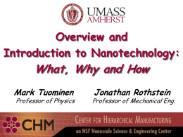 Overview and Introduction to Nanotechnology:  What, Why and How Mark Tuominen  Professor of Physics  Jonathan Rothstein  Professor of Mechanical Eng.