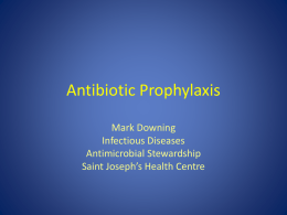 Antibiotic Prophylaxis Mark Downing Infectious Diseases Antimicrobial Stewardship Saint Joseph’s Health Centre Objectives • Rational approach to perioperative antibiotics – Antibiotics needed at all? – Which Antibiotic? •