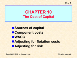 10 - 1  CHAPTER 10 The Cost of Capital Sources of capital Component costs WACC Adjusting for flotation costs Adjusting for risk Copyright © 2002 by Harcourt, Inc.  All.