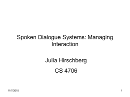 Spoken Dialogue Systems: Managing Interaction Julia Hirschberg  CS 4706  11/7/2015 Outline • ‘Rules’ of Human-Human Conversation – Turn-taking – Speech Acts – Grounding  • Dialogue Management in SDS – Types.