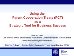 Using the Patent Cooperation Treaty (PCT) as a Strategic Tool for Business Success May 20, 2009 2nd WIPO Seminar on Intellectual Property and Creative Small.