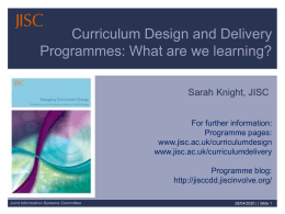 Curriculum Design and Delivery Programmes: What are we learning? Sarah Knight, JISC For further information: Programme pages: www.jisc.ac.uk/curriculumdesign www.jisc.ac.uk/curriculumdelivery Programme blog: http://jisccdd.jiscinvolve.org/ Joint Information Systems Committee  07/11/2015 | | Slide.