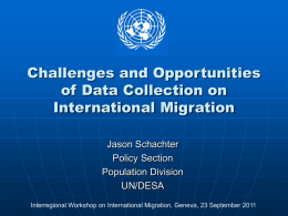 Challenges and Opportunities of Data Collection on International Migration Jason Schachter Policy Section Population Division UN/DESA Interregional Workshop on International Migration, Geneva, 23 September 2011