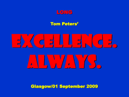 LONG Tom Peters’  Excellence. Always. Glasgow/01 September 2009 To appreciate this presentation [and ensure that it is not a mess], you need Microsoft fonts: NOTE:  “Showcard Gothic,” “Ravie,” “Chiller” and “Verdana”