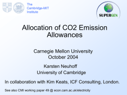 The Cambridge-MIT Institute  Allocation of CO2 Emission Allowances Carnegie Mellon University October 2004 Karsten Neuhoff University of Cambridge In collaboration with Kim Keats, ICF Consulting, London. See also CMI working.