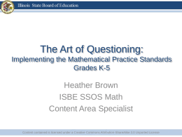 The Art of Questioning: Implementing the Mathematical Practice Standards Grades K-5  Heather Brown ISBE SSOS Math Content Area Specialist Content contained is licensed under a Creative.