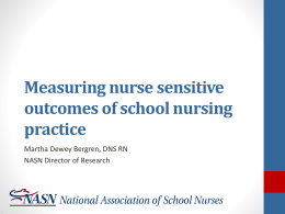 Measuring nurse sensitive outcomes of school nursing practice Martha Dewey Bergren, DNS RN NASN Director of Research.