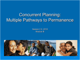 Concurrent Planning: Multiple Pathways to Permanence Version 2.0, 2010 Module B Goals for the Training In this training we will:  Focus  on practice skills across.