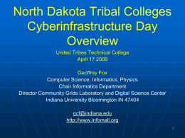 North Dakota Tribal Colleges Cyberinfrastructure Day Overview United Tribes Technical College April 17 2009  Geoffrey Fox Computer Science, Informatics, Physics Chair Informatics Department Director Community Grids Laboratory and.