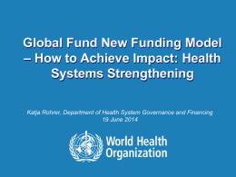 Global Fund New Funding Model – How to Achieve Impact: Health Systems Strengthening Katja Rohrer, Department of Health System Governance and Financing 19 June.