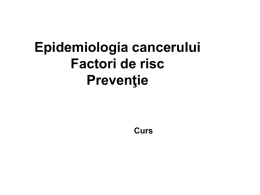 Epidemiologia cancerului Factori de risc Prevenţie  Curs Epidemiologia  “Distribuţia şi factorii determinanţi ai frecvenţei unei boli în populaţiile umane”