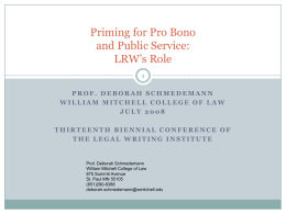 Priming for Pro Bono and Public Service: LRW’s RolePROF. DEBORAH SCHMEDEMANN WILLIAM MITCHELL COLLEGE OF LAW JULY 2008 THIRTEENTH BIENNIAL CONFERENCE OF THE LEGAL WRITING INSTITUTE  Prof.