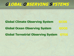 GLOBAL OBSERVING SYSTEMS  Global Climate Observing System  GCOS  Global Ocean Observing System  GOOS  Global Terrestrial Observing System GTOS.