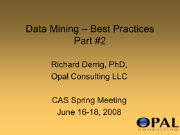 Data Mining – Best Practices Part #2 Richard Derrig, PhD, Opal Consulting LLC  CAS Spring Meeting June 16-18, 2008