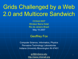 Grids Challenged by a Web 2.0 and Multicore Sandwich CCGrid 2007 Windsor Barra Hotel Rio de Janeiro Brazil May 15 2007  Geoffrey Fox Computer Science, Informatics, Physics Pervasive.